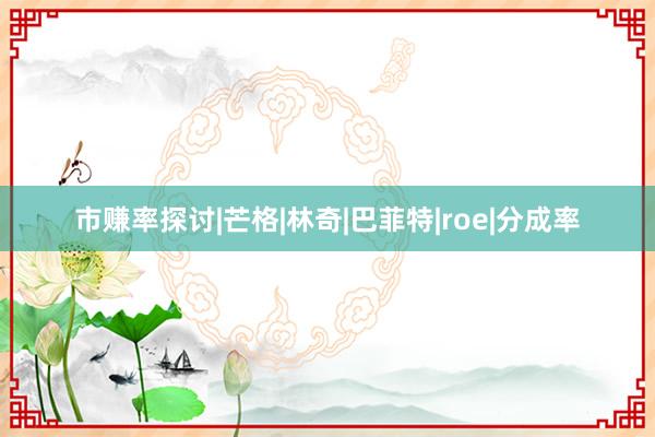 市赚率探讨|芒格|林奇|巴菲特|roe|分成率