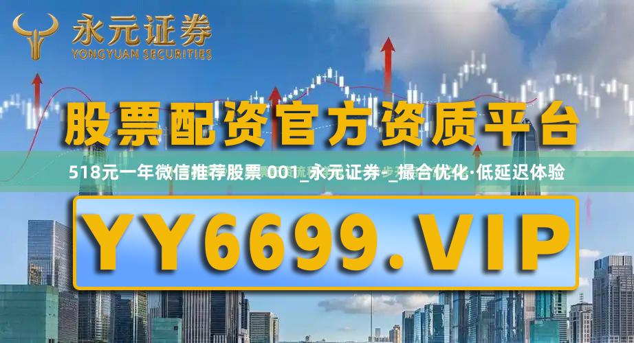 518元一年微信推荐股票 001_永元证券-_撮合优化·低延迟体验