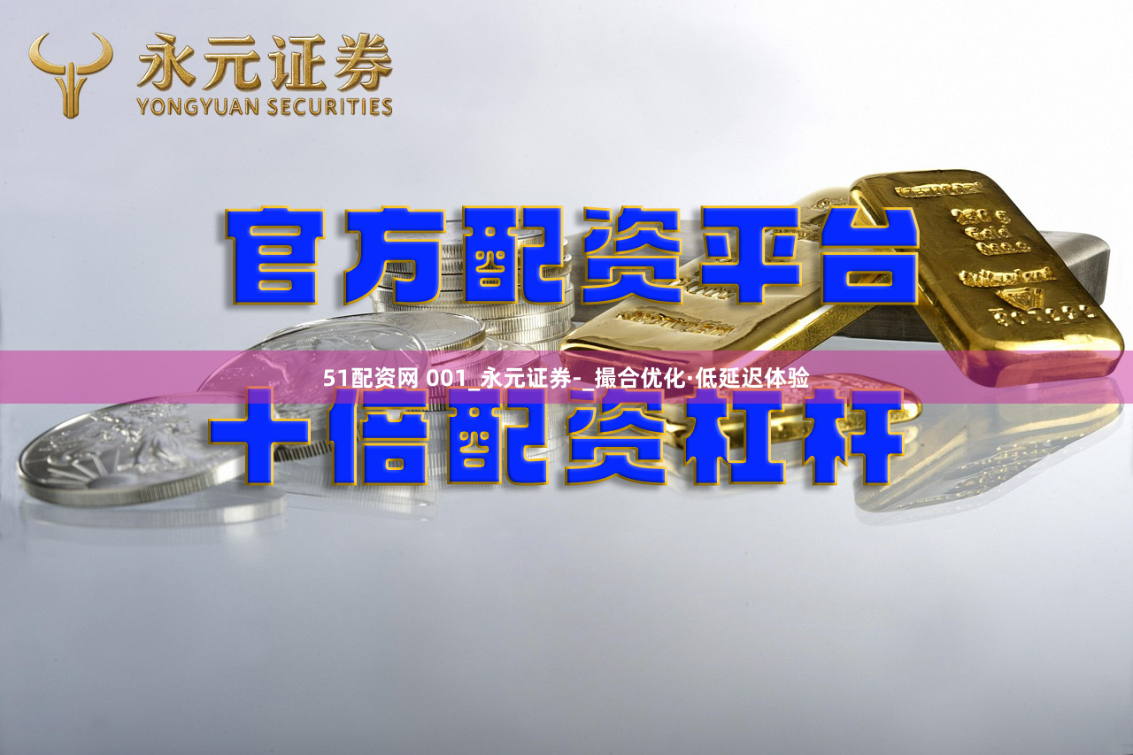 51配资网 001_永元证券-_撮合优化·低延迟体验