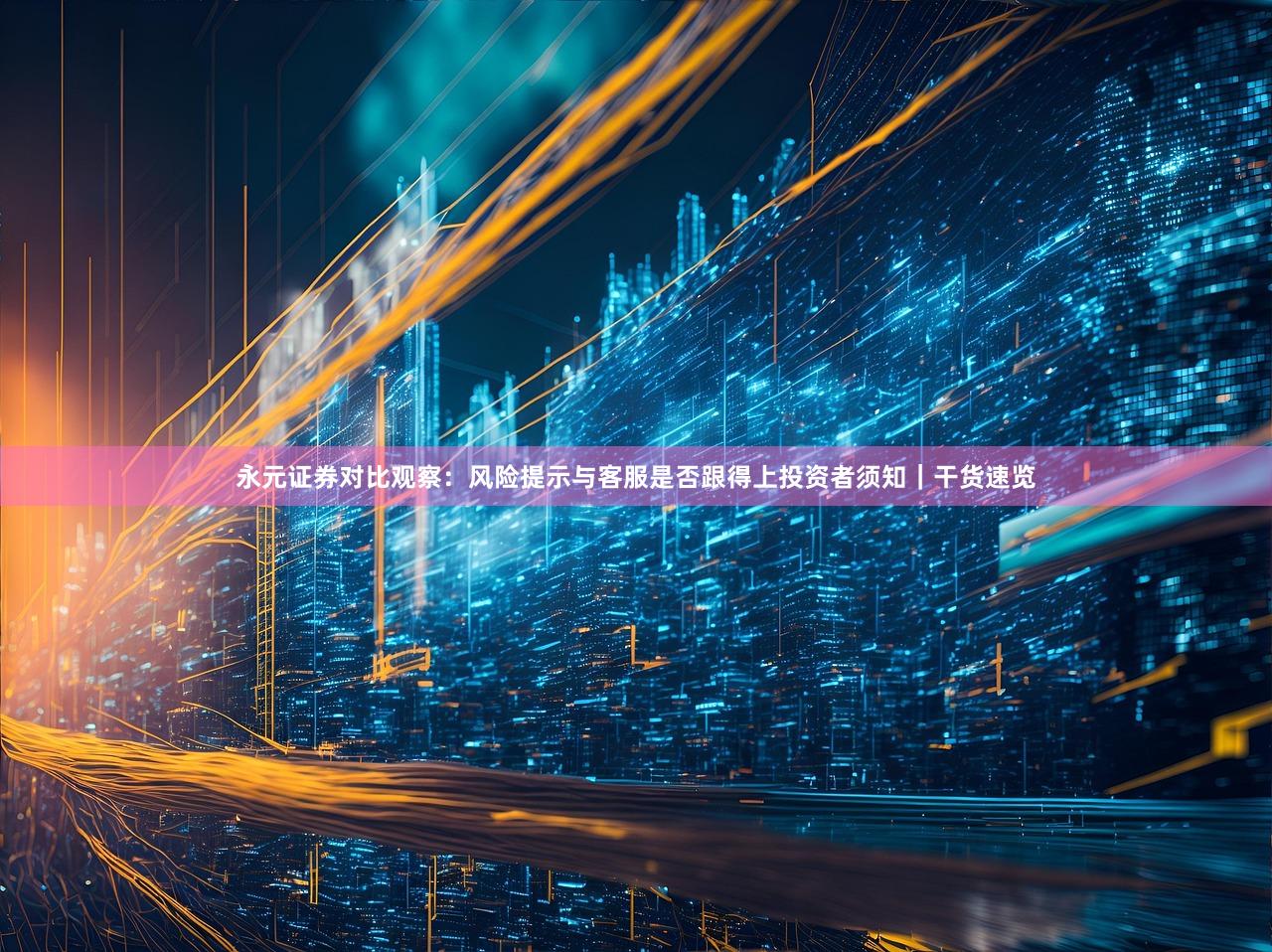 永元证券对比观察：风险提示与客服是否跟得上投资者须知｜干货速览