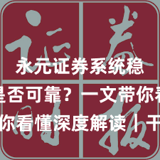 永元证券系统稳定性是否可靠？一文带你看懂深度解读｜干货速览