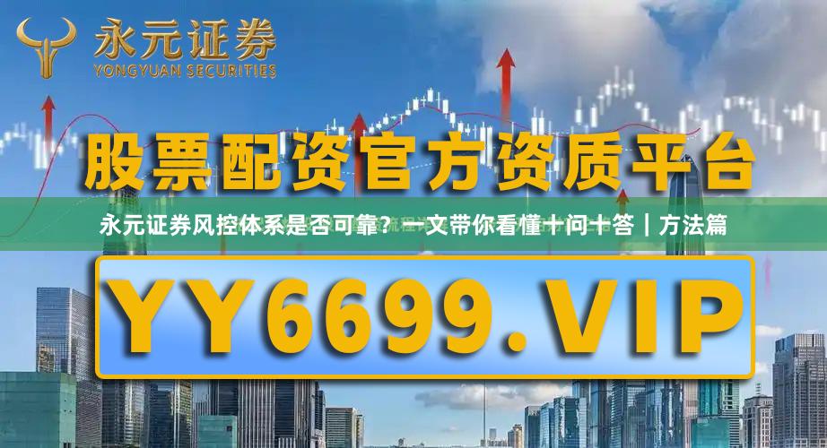 永元证券风控体系是否可靠？一文带你看懂十问十答｜方法篇