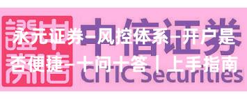 永元证券—风控体系—开户是否便捷—十问十答｜上手指南