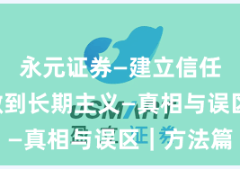 永元证券—建立信任—如何做到长期主义—真相与误区｜方法篇