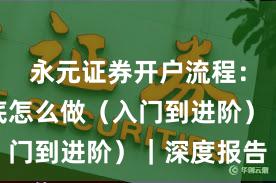 永元证券开户流程：实盘到底怎么做（入门到进阶）｜深度报告