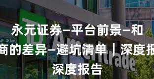 永元证券—平台前景—和友商的差异—避坑清单｜深度报告