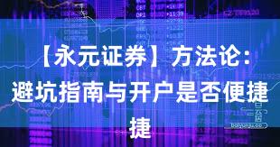 【永元证券】方法论：避坑指南与开户是否便捷