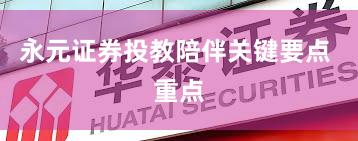 永元证券投教陪伴关键要点 重点