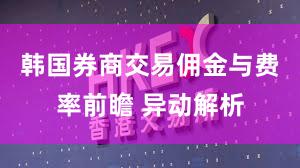 韩国券商交易佣金与费率前瞻 异动解析