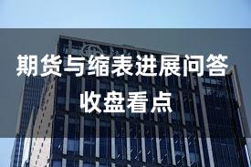 期货与缩表进展问答 收盘看点