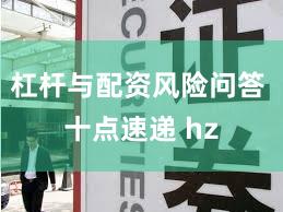 杠杆与配资风险问答 十点速递 hz