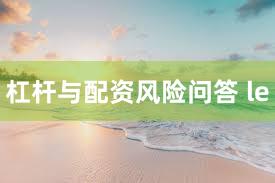 杠杆与配资风险问答 le