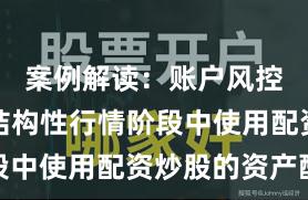 案例解读：账户风控实践在结构性行情阶段中使用配资炒股的资产配
