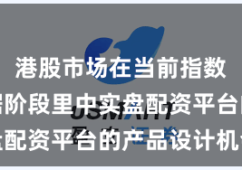 港股市场在当前指数反复拉锯阶段里中实盘配资平台的产品设计机会