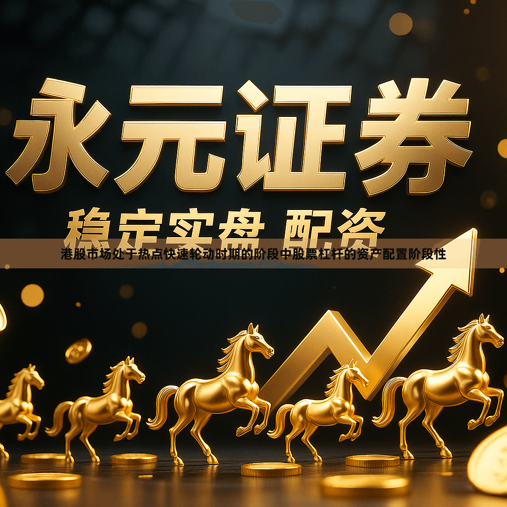 港股市场处于热点快速轮动时期的阶段中股票杠杆的资产配置阶段性