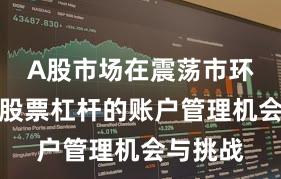A股市场在震荡市环境中中股票杠杆的账户管理机会与挑战