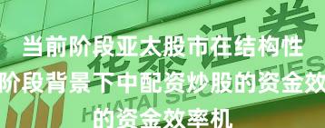 当前阶段亚太股市在结构性行情阶段背景下中配资炒股的资金效率机