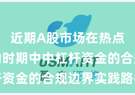 近期A股市场在热点快速轮动时期中中杠杆资金的合规边界实践路径