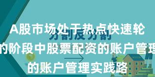 A股市场处于热点快速轮动时期的阶段中股票配资的账户管理实践路
