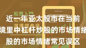 近一年亚太股市在当前震荡市环境里中杠杆炒股的市场情绪常见误区