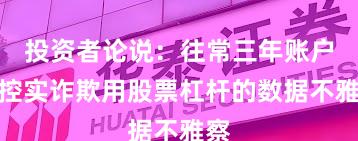 投资者论说：往常三年账户风控实诈欺用股票杠杆的数据不雅察