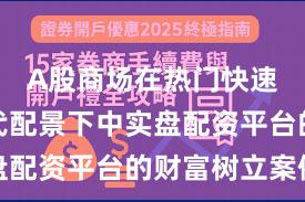 A股商场在热门快速轮动时代配景下中实盘配资平台的财富树立案例