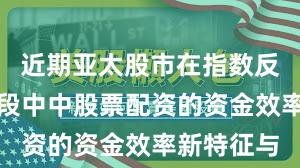 近期亚太股市在指数反复拉锯阶段中中股票配资的资金效率新特征与