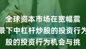 全球资本市场在宽幅震荡周期背景下中杠杆炒股的投资行为机会与挑