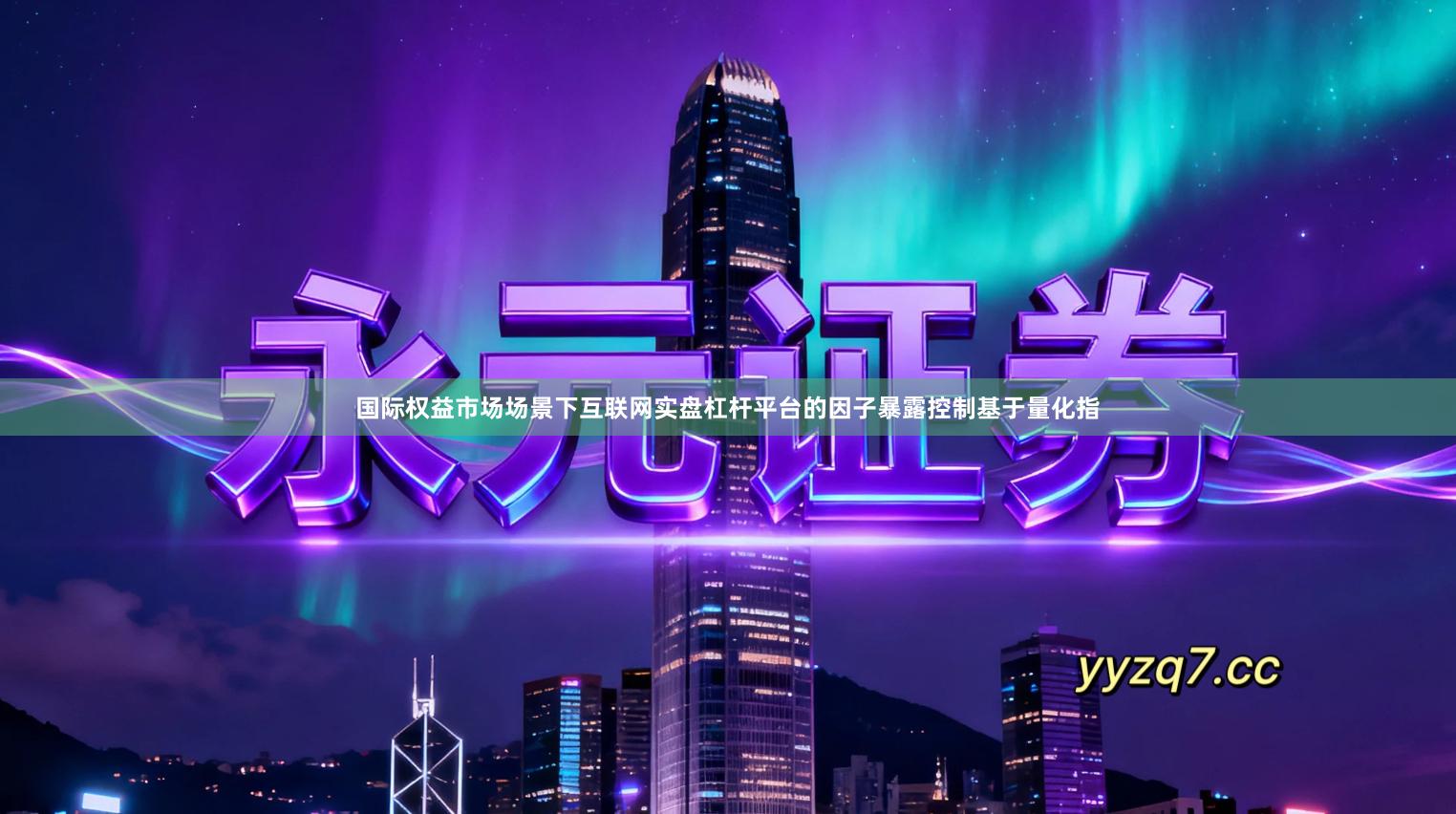 国际权益市场场景下互联网实盘杠杆平台的因子暴露控制基于量化指