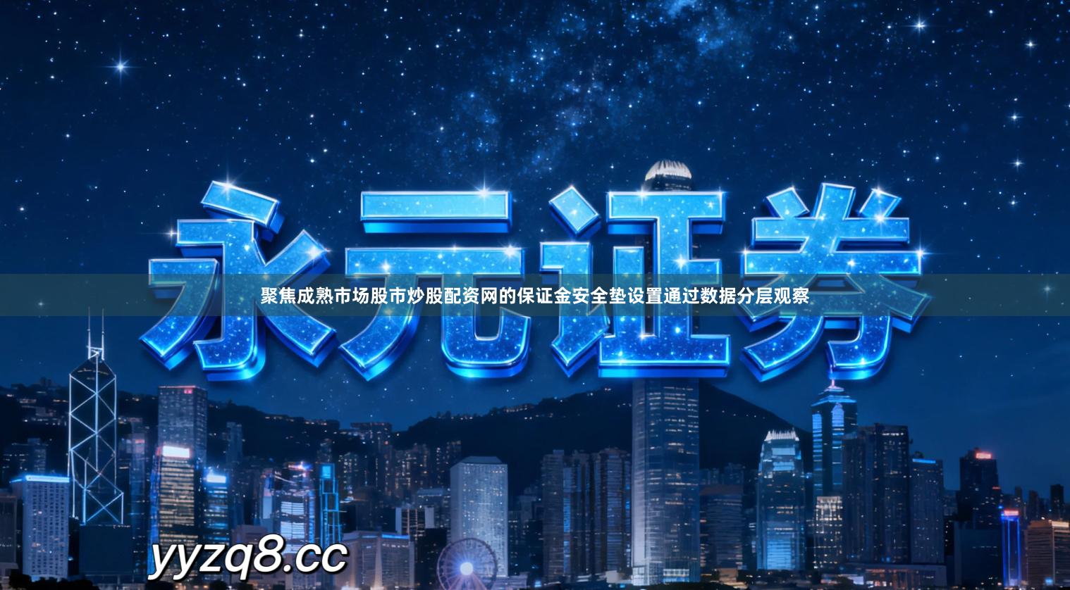 聚焦成熟市场股市炒股配资网的保证金安全垫设置通过数据分层观察