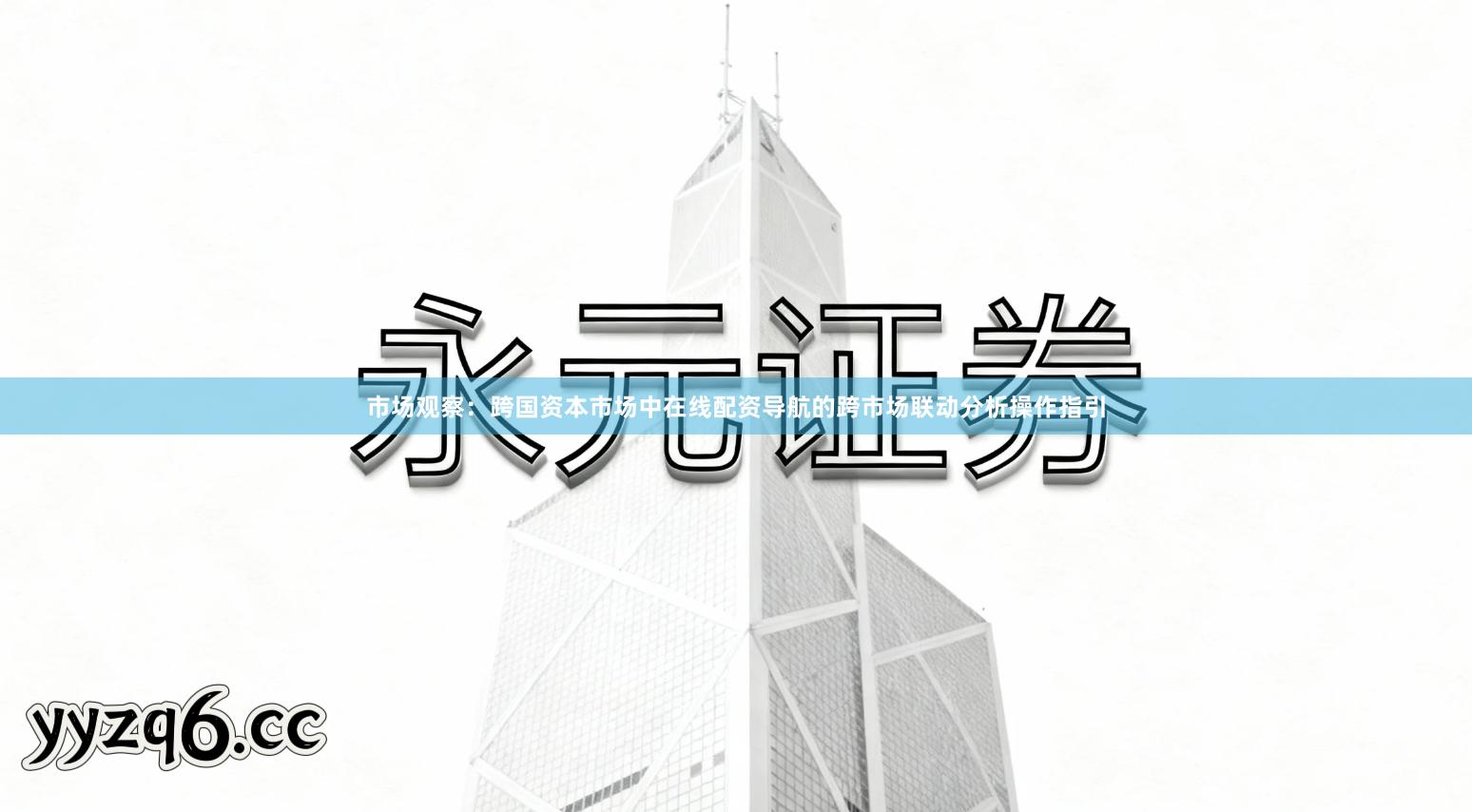 市场观察：跨国资本市场中在线配资导航的跨市场联动分析操作指引
