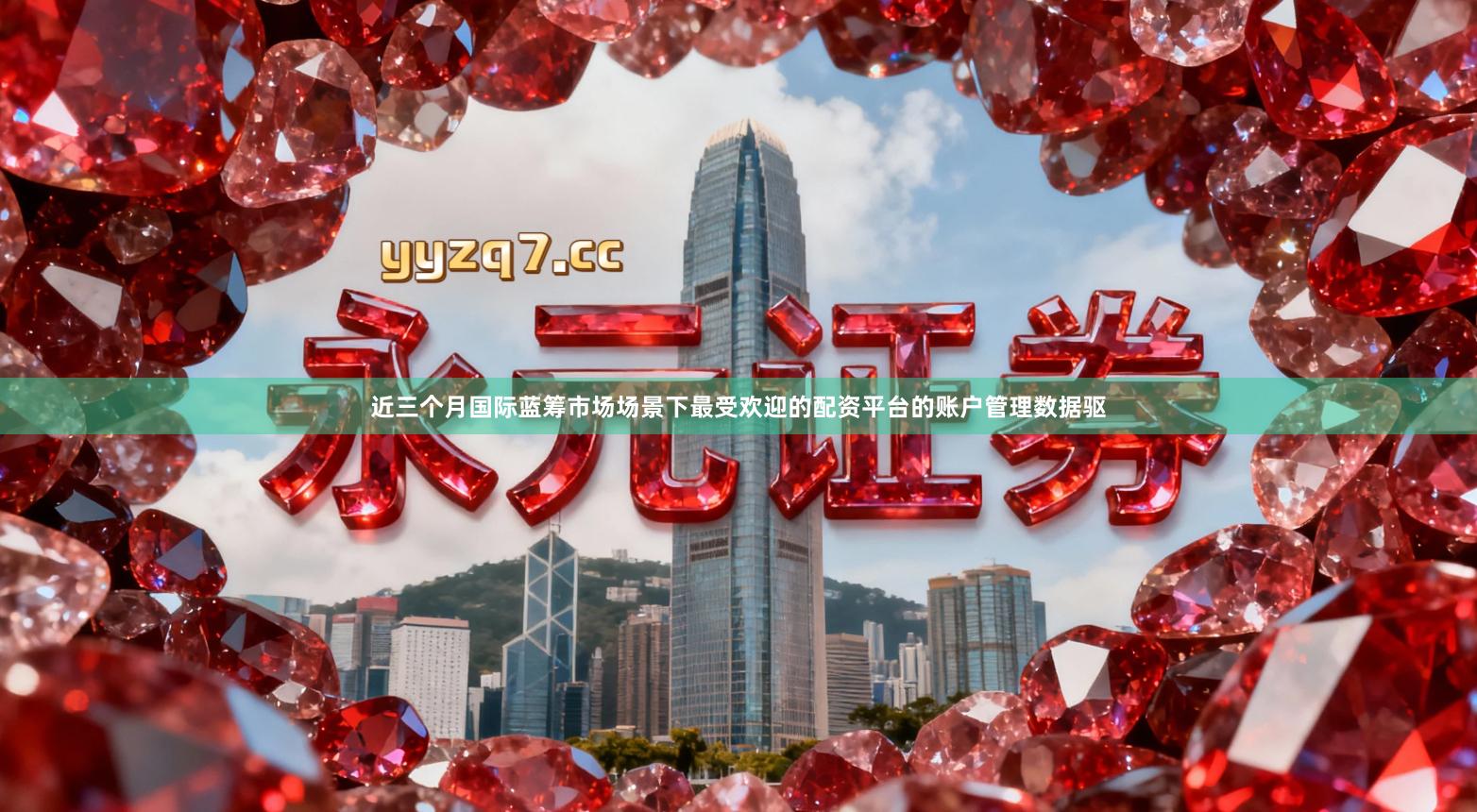近三个月国际蓝筹市场场景下最受欢迎的配资平台的账户管理数据驱