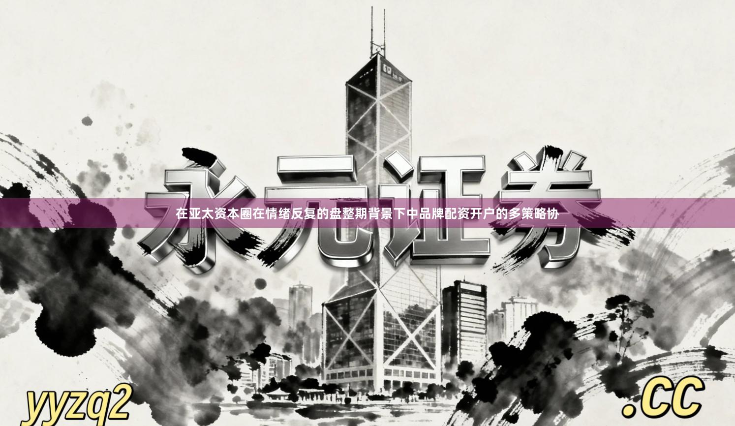 在亚太资本圈在情绪反复的盘整期背景下中品牌配资开户的多策略协