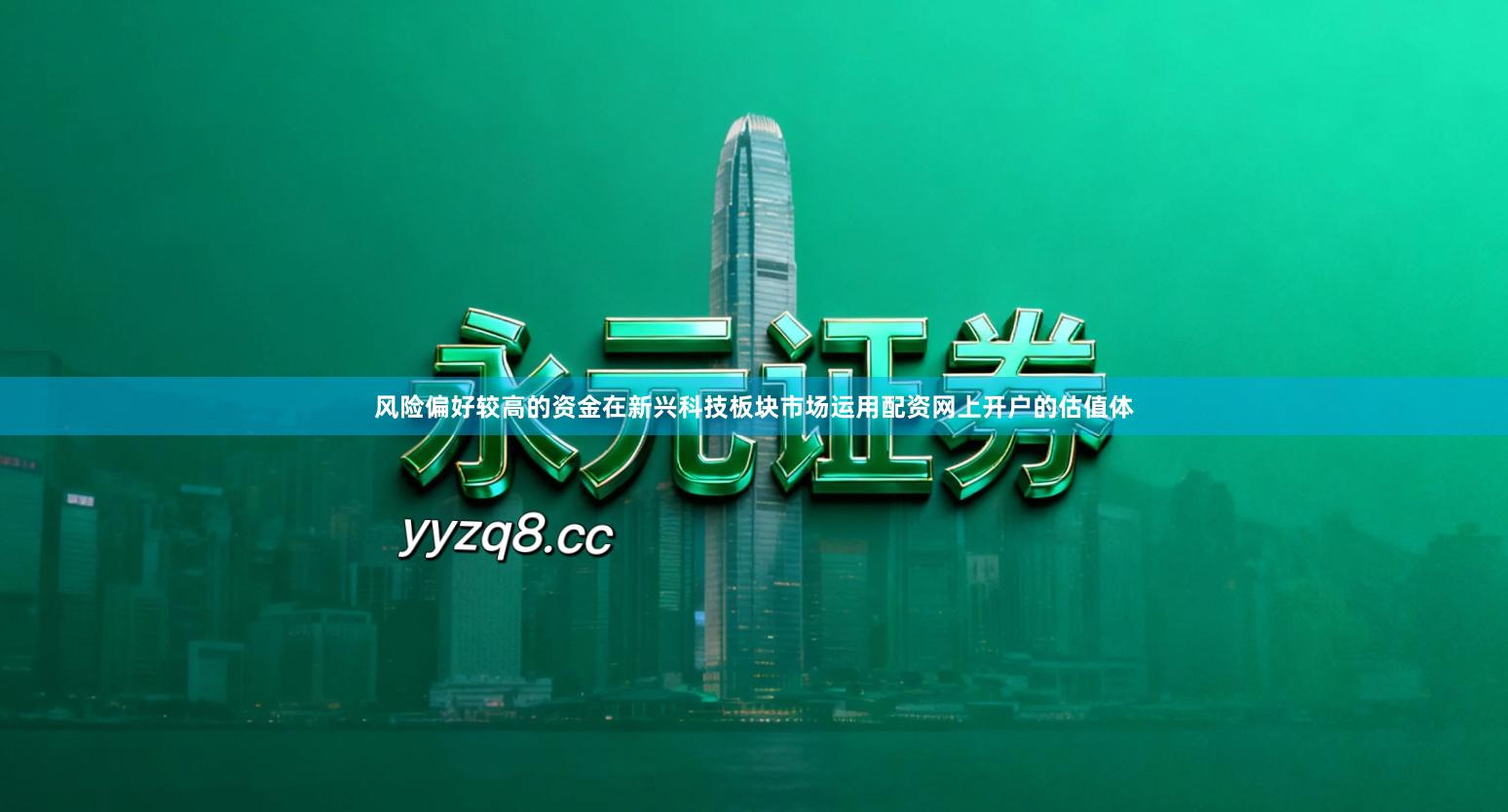 风险偏好较高的资金在新兴科技板块市场运用配资网上开户的估值体