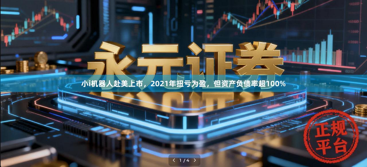 小i机器人赴美上市，2021年扭亏为盈，但资产负债率超100%