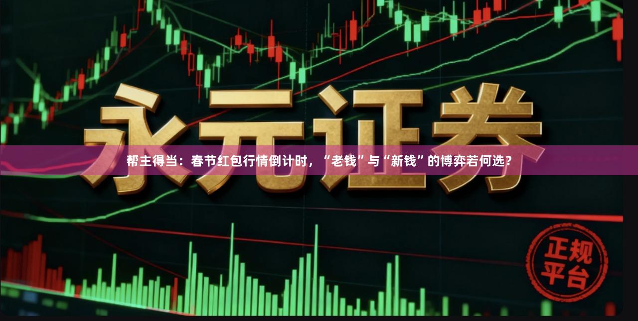 帮主得当：春节红包行情倒计时，“老钱”与“新钱”的博弈若何选？