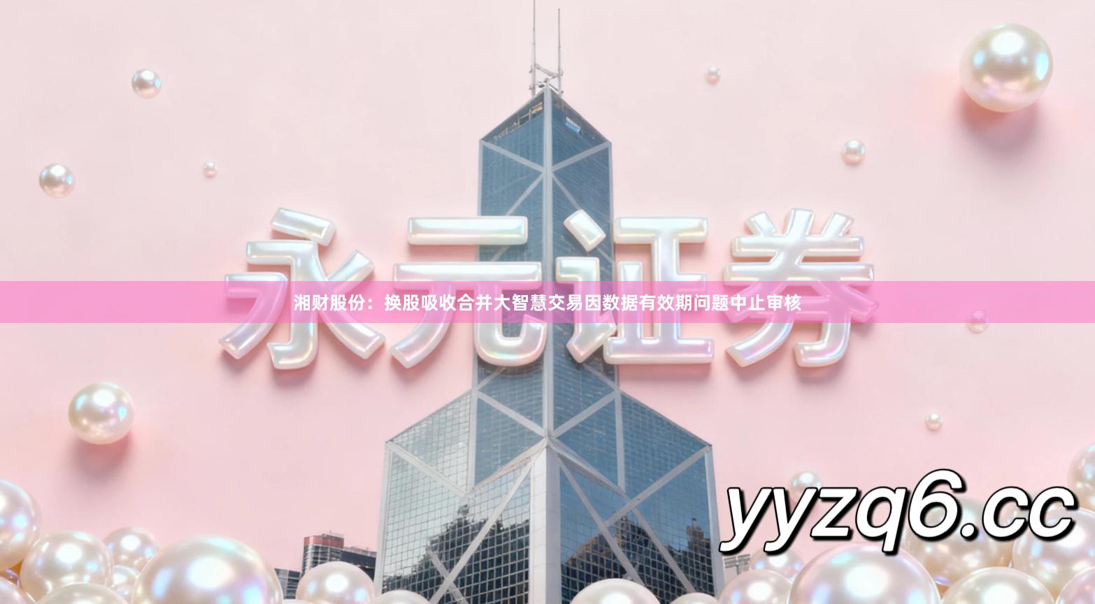 湘财股份：换股吸收合并大智慧交易因数据有效期问题中止审核