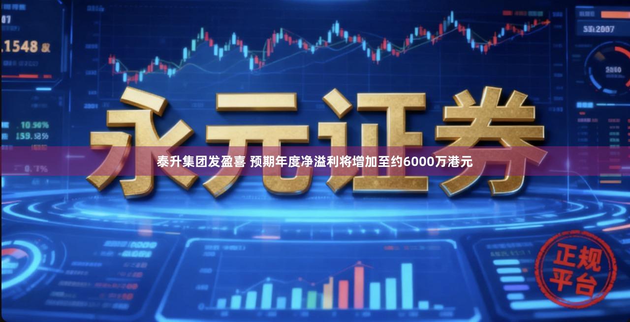 泰升集团发盈喜 预期年度净溢利将增加至约6000万港元